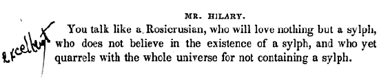 “You talk like a Rosicrucian, who will love nothing but a sylph, who does not believe in the existence of a sylph, and who yet quarrels with the whole universe for not containing a sylph.”